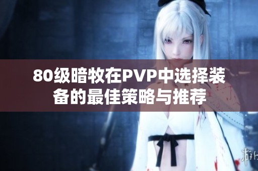 80级暗牧在PVP中选择装备的最佳策略与推荐
