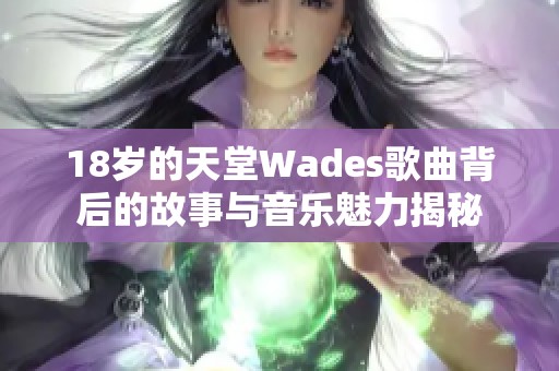 18岁的天堂Wades歌曲背后的故事与音乐魅力揭秘