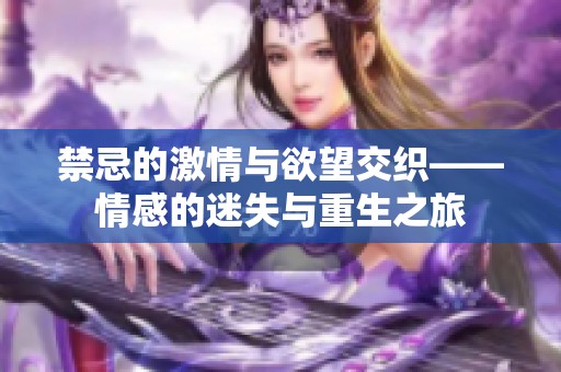 禁忌的激情与欲望交织——情感的迷失与重生之旅