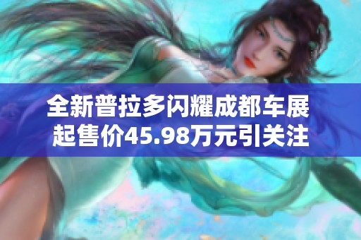 全新普拉多闪耀成都车展 起售价45.98万元引关注