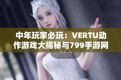 中年玩家必玩：VERTU动作游戏大揭秘与799手游网推荐