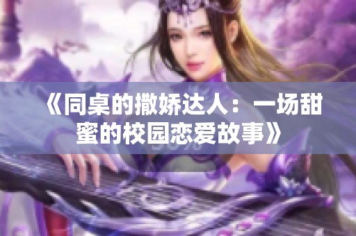 《同桌的撒娇达人：一场甜蜜的校园恋爱故事》