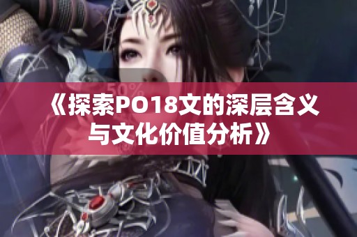 《探索PO18文的深层含义与文化价值分析》