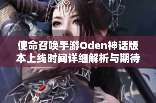 使命召唤手游Oden神话版本上线时间详细解析与期待分享