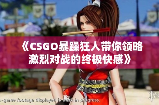 《CSGO暴躁狂人带你领略激烈对战的终极快感》