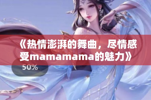 《热情澎湃的舞曲，尽情感受mamamama的魅力》