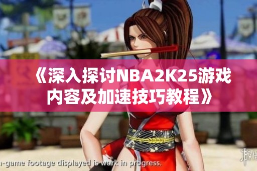 《深入探讨NBA2K25游戏内容及加速技巧教程》