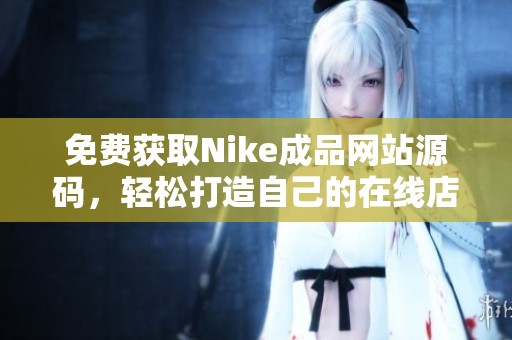 免费获取Nike成品网站源码，轻松打造自己的在线店铺