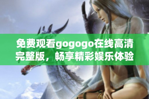 免费观看gogogo在线高清完整版，畅享精彩娱乐体验