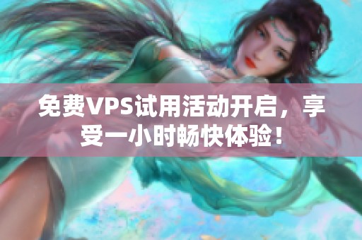 免费VPS试用活动开启，享受一小时畅快体验！