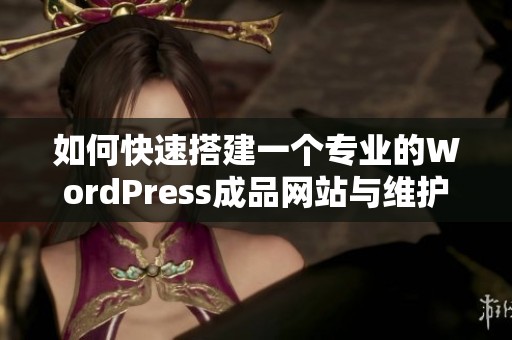 如何快速搭建一个专业的WordPress成品网站与维护技巧