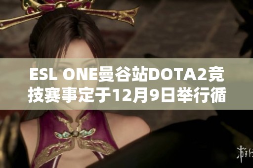 ESL ONE曼谷站DOTA2竞技赛事定于12月9日举行循环赛