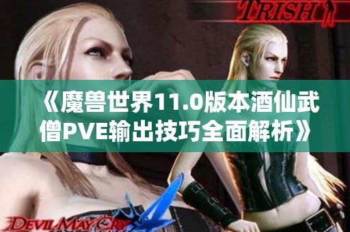 《魔兽世界11.0版本酒仙武僧PVE输出技巧全面解析》