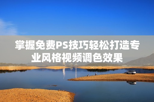 掌握免费PS技巧轻松打造专业风格视频调色效果