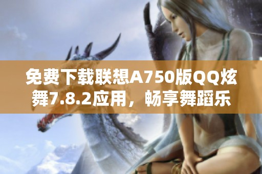 免费下载联想A750版QQ炫舞7.8.2应用，畅享舞蹈乐趣