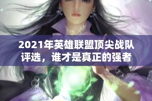 2021年英雄联盟顶尖战队评选，谁才是真正的强者