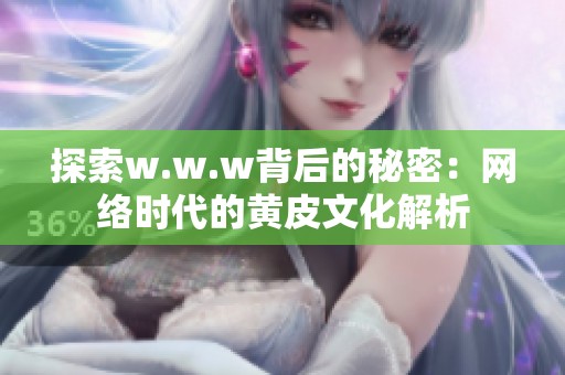 探索w.w.w背后的秘密：网络时代的黄皮文化解析