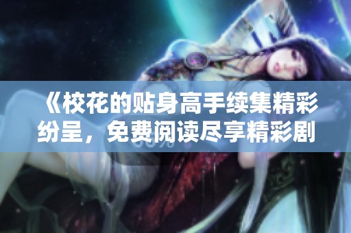 《校花的贴身高手续集精彩纷呈，免费阅读尽享精彩剧情》