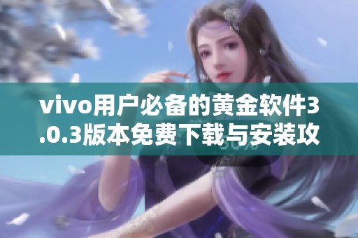 vivo用户必备的黄金软件3.0.3版本免费下载与安装攻略