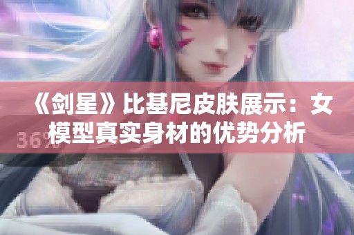 《剑星》比基尼皮肤展示：女模型真实身材的优势分析