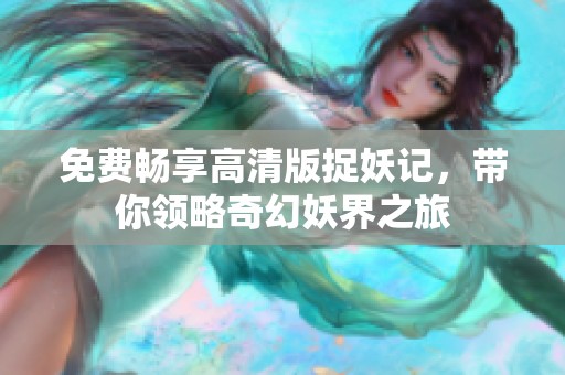 免费畅享高清版捉妖记，带你领略奇幻妖界之旅