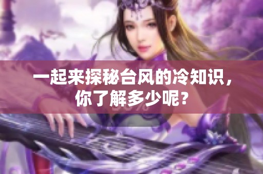 一起来探秘台风的冷知识，你了解多少呢？