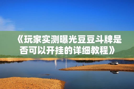 《玩家实测曝光豆豆斗牌是否可以开挂的详细教程》