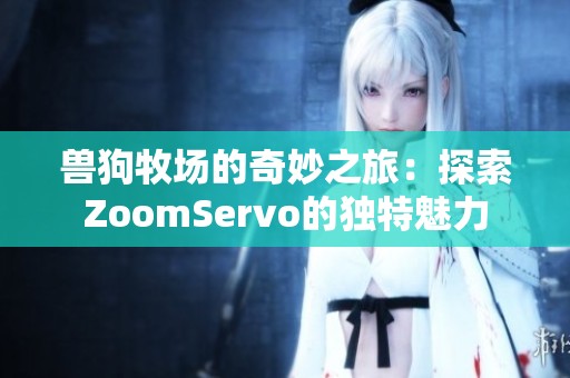 兽狗牧场的奇妙之旅：探索ZoomServo的独特魅力