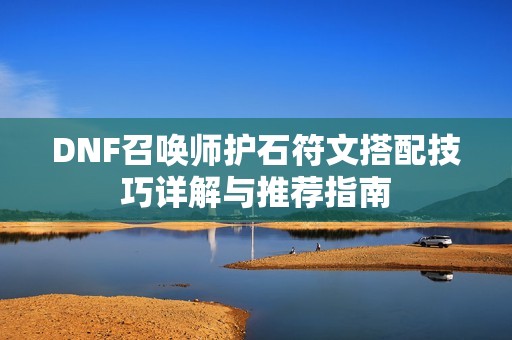 DNF召唤师护石符文搭配技巧详解与推荐指南