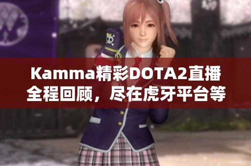 Kamma精彩DOTA2直播全程回顾，尽在虎牙平台等你来观看！