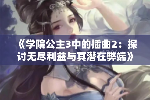 《学院公主3中的插曲2：探讨无尽利益与其潜在弊端》