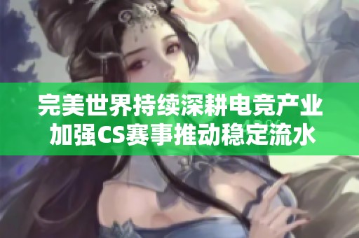 完美世界持续深耕电竞产业 加强CS赛事推动稳定流水发展