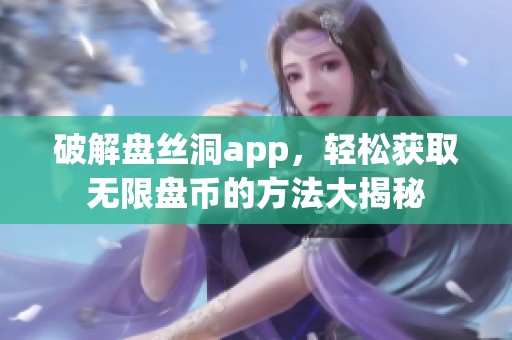 破解盘丝洞app，轻松获取无限盘币的方法大揭秘