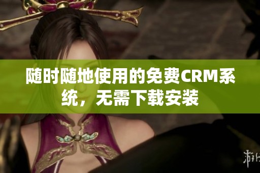 随时随地使用的免费CRM系统，无需下载安装