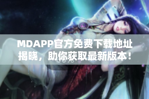 MDAPP官方免费下载地址揭晓，助你获取最新版本！