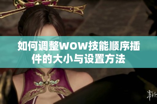 如何调整WOW技能顺序插件的大小与设置方法