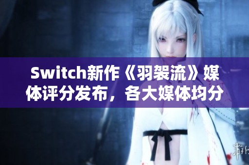 Switch新作《羽袈流》媒体评分发布，各大媒体均分81分