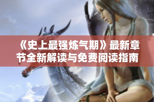 《史上最强炼气期》最新章节全新解读与免费阅读指南