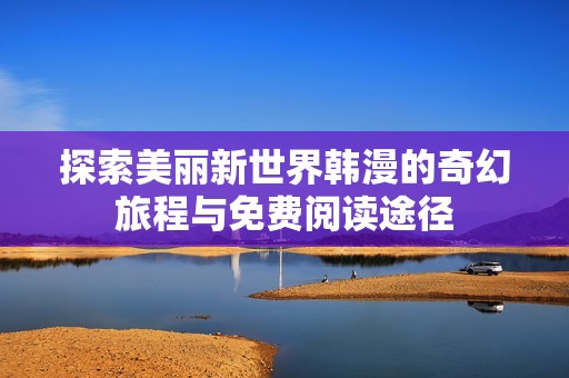 探索美丽新世界韩漫的奇幻旅程与免费阅读途径