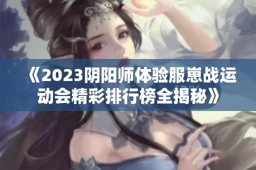 《2023阴阳师体验服崽战运动会精彩排行榜全揭秘》