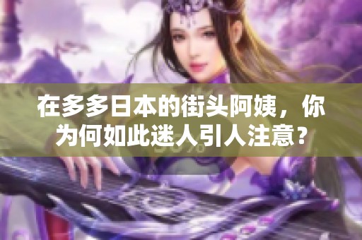 在多多日本的街头阿姨，你为何如此迷人引人注意？