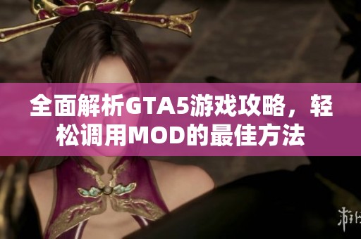 全面解析GTA5游戏攻略，轻松调用MOD的最佳方法