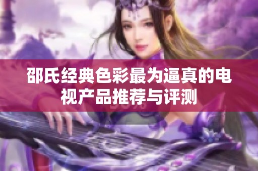 邵氏经典色彩最为逼真的电视产品推荐与评测