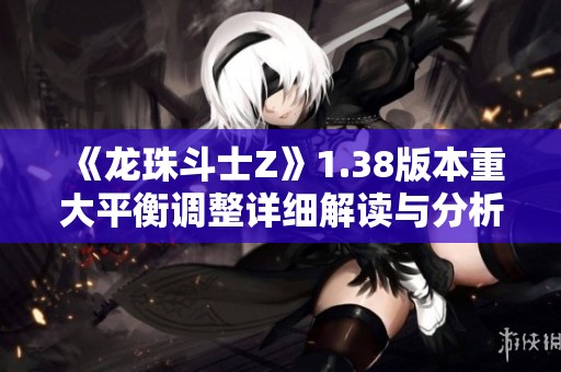 《龙珠斗士Z》1.38版本重大平衡调整详细解读与分析