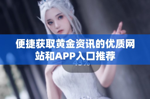 便捷获取黄金资讯的优质网站和APP入口推荐