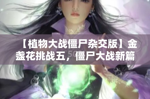 【植物大战僵尸杂交版】金盏花挑战五，僵尸大战新篇章！