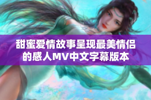 甜蜜爱情故事呈现最美情侣的感人MV中文字幕版本