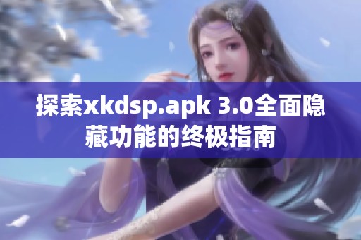 探索xkdsp.apk 3.0全面隐藏功能的终极指南