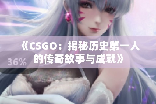 《CSGO：揭秘历史第一人的传奇故事与成就》