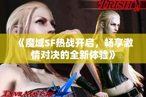 《魔域SF热战开启，畅享激情对决的全新体验》